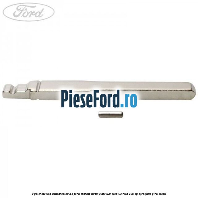 Tija cheie usa culisanta bruta Ford Transit 2019-2023 2.0 EcoBlue RWD 105 cp BJRA, YLR6, YLRA diesel