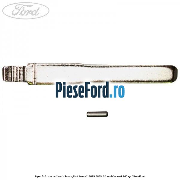 Tija cheie usa culisanta bruta Ford Transit 2019-2023 2.0 EcoBlue RWD 165 cp Tija cheie usa culisanta bruta Ford Transit 2019-2023 2.0 EcoBlue RWD 165 cp BLHA diesel