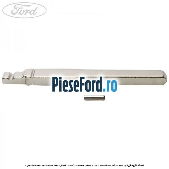 Tija cheie usa culisanta bruta Ford Transit Custom 2019-2023 2.0 EcoBlue mHEV 105 cp BJFC, BJFD diesel