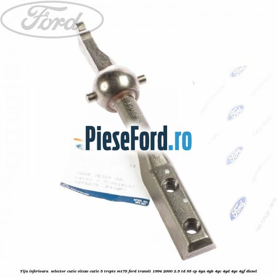 Tija inferioara  selector cutie viteze cutie 5 trepte MT75 Ford Transit 1994-2000 2.5 TD 85 cp 4GA, 4GB, 4GC, 4GD, 4GE, 4GF diesel