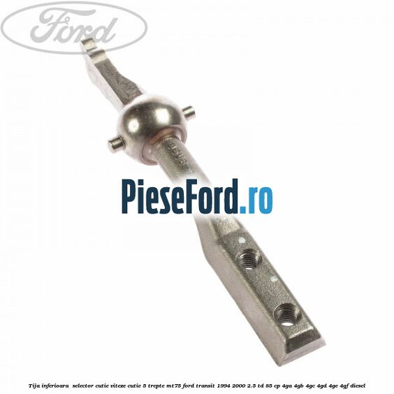 Tija inferioara  selector cutie viteze cutie 5 trepte MT75 Ford Transit 1994-2000 2.5 TD 85 cp 4GA, 4GB, 4GC, 4GD, 4GE, 4GF diesel