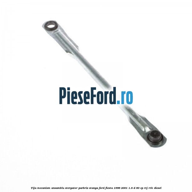 Tija mecanism ansamblu stergator parbriz stanga Ford Fiesta 1996-2001 1.8 D 60 cp RTJ, RTK diesel