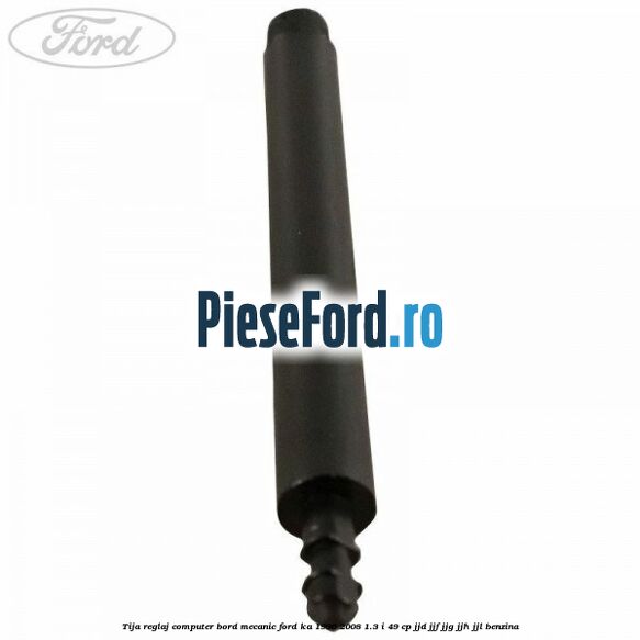 Tija reglaj computer bord mecanic Ford Ka 1996-2008 1.3 i 49 cp JJD, JJF, JJG, JJH, JJL benzina