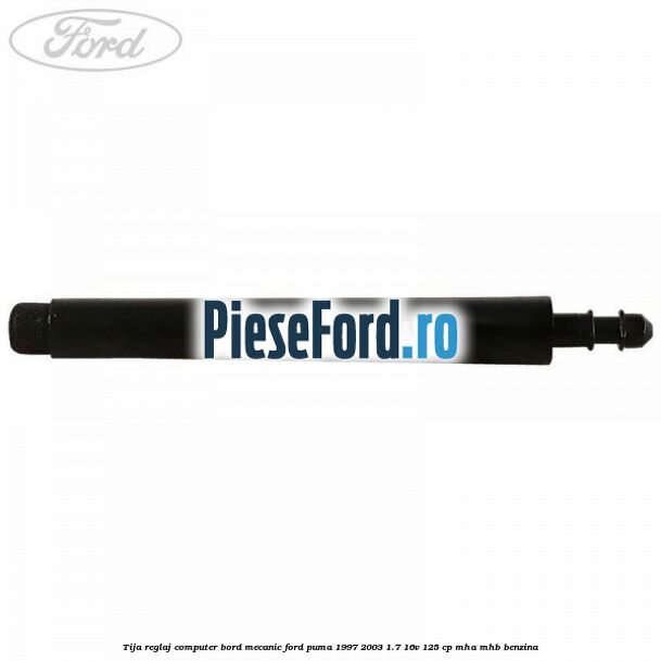 Tija reglaj computer bord mecanic Ford Puma 1997-2003 1.7 16V 125 cp Tija reglaj computer bord mecanic Ford Puma 1997-2003 1.7 16V 125 cp MHA, MHB benzina