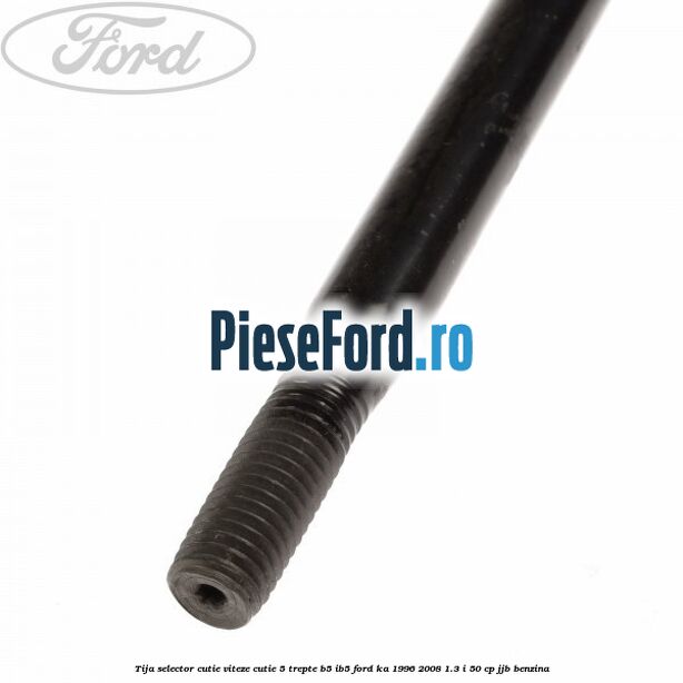Tija selector cutie viteze, cutie 5 trepte B5/IB5 Ford Ka 1996-2008 1.3 i 50 cp JJB benzina