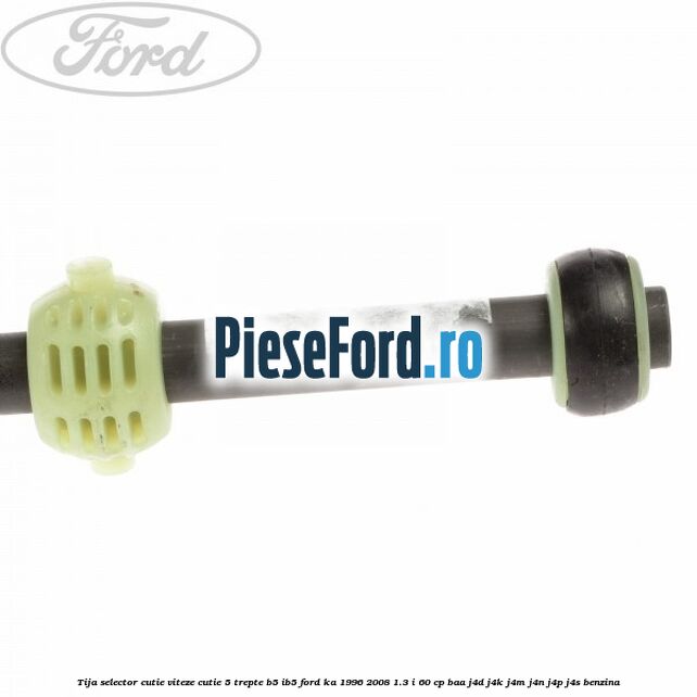 Tija selector cutie viteze, cutie 5 trepte B5/IB5 Ford Ka 1996-2008 1.3 i 60 cp BAA, J4D, J4K, J4M, J4N, J4P, J4S benzina