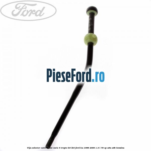 Tija selector cutie viteze, cutie 5 trepte B5/IB5 Ford Ka 1996-2008 1.3 i 70 cp A9A, A9B benzina