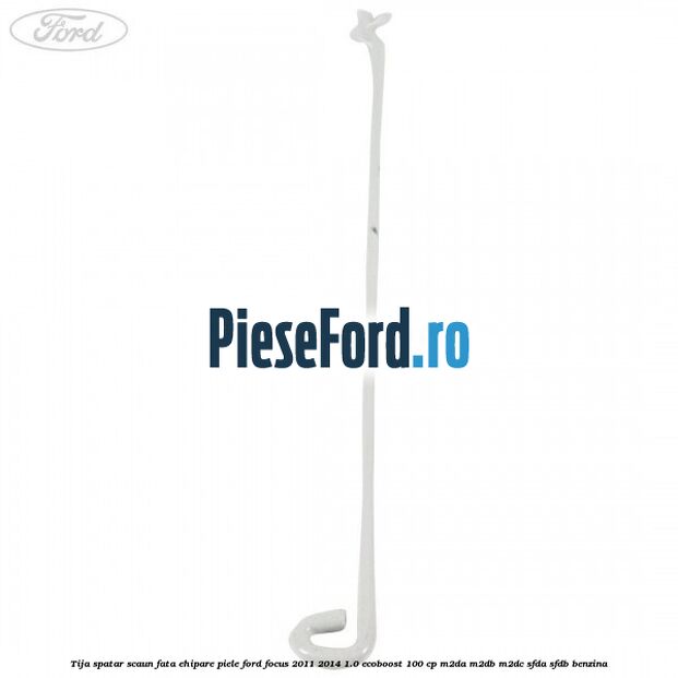 Tija spatar scaun fata ehipare piele Ford Focus 2011-2014 1.0 EcoBoost 100 cp Tija spatar scaun fata ehipare piele Ford Focus 2011-2014 1.0 EcoBoost 100 cp M2DA, M2DB, M2DC, SFDA, SFDB benzina