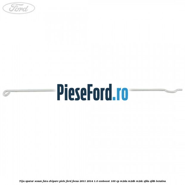 Tija spatar scaun fata ehipare piele Ford Focus 2011-2014 1.0 EcoBoost 100 cp Tija spatar scaun fata ehipare piele Ford Focus 2011-2014 1.0 EcoBoost 100 cp M2DA, M2DB, M2DC, SFDA, SFDB benzina
