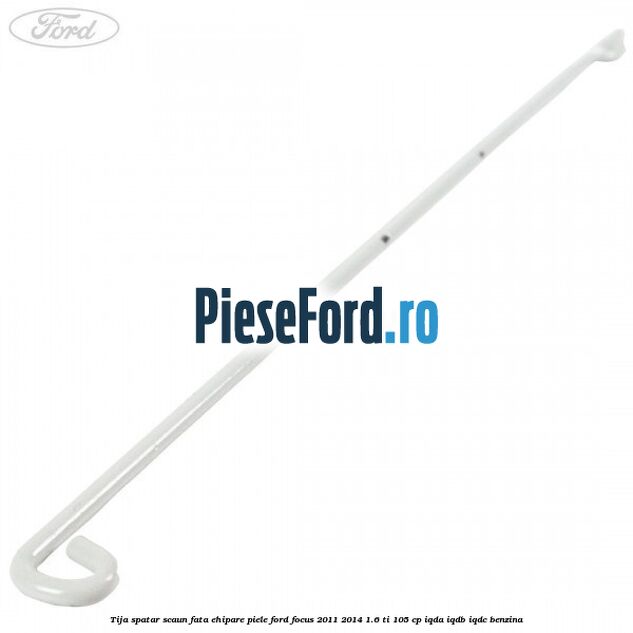 Tija spatar scaun fata ehipare piele Ford Focus 2011-2014 1.6 Ti 105 cp Tija spatar scaun fata ehipare piele Ford Focus 2011-2014 1.6 Ti 105 cp IQDA, IQDB, IQDC benzina