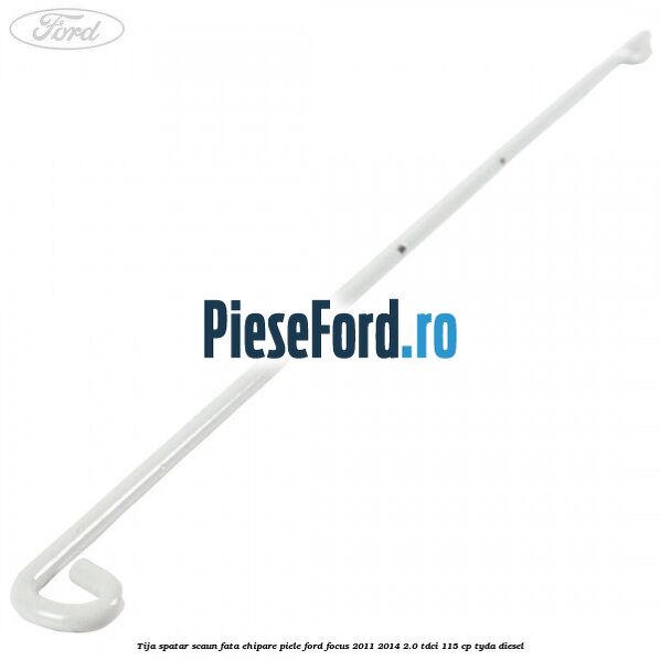 Tija spatar scaun fata ehipare piele Ford Focus 2011-2014 2.0 TDCi 115 cp TYDA diesel