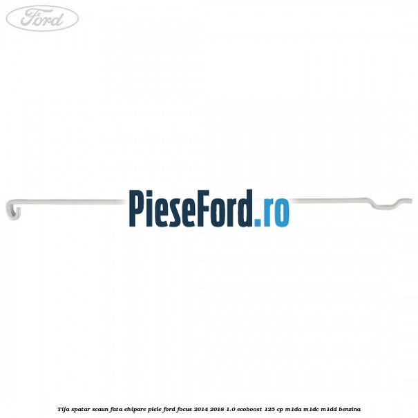 Tija spatar scaun fata ehipare piele Ford Focus 2014-2018 1.0 EcoBoost 125 cp M1DA, M1DC, M1DD benzina