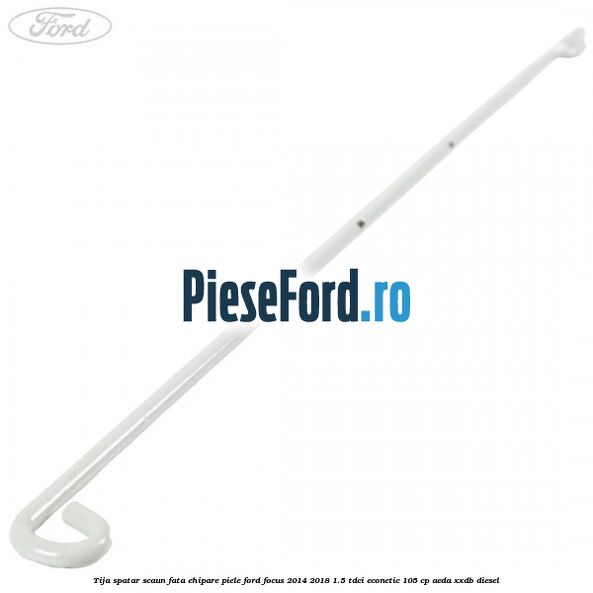 Tija spatar scaun fata ehipare piele Ford Focus 2014-2018 1.5 TDCi ECOnetic 105 cp