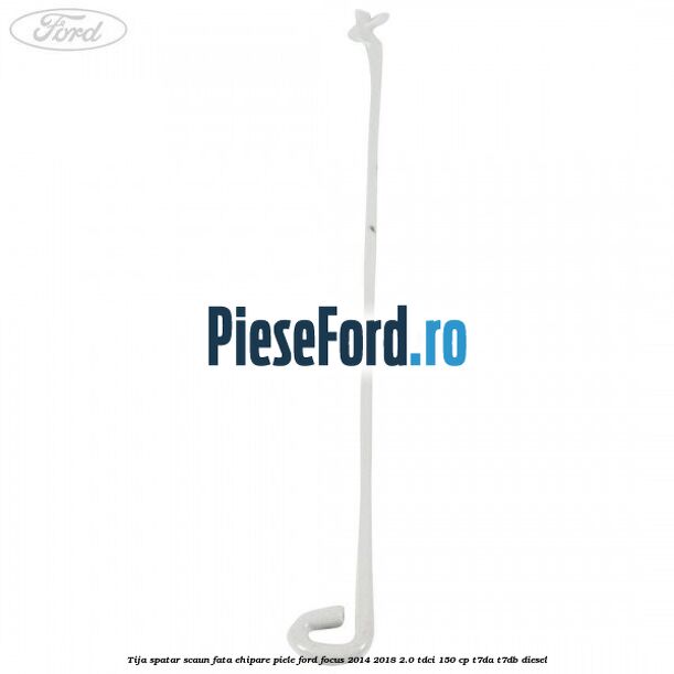 Tija spatar scaun fata ehipare piele Ford Focus 2014-2018 2.0 TDCi 150 cp T7DA, T7DB diesel