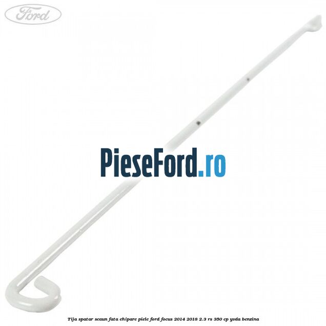 Tija spatar scaun fata ehipare piele Ford Focus 2014-2018 2.3 RS 350 cp YVDA benzina