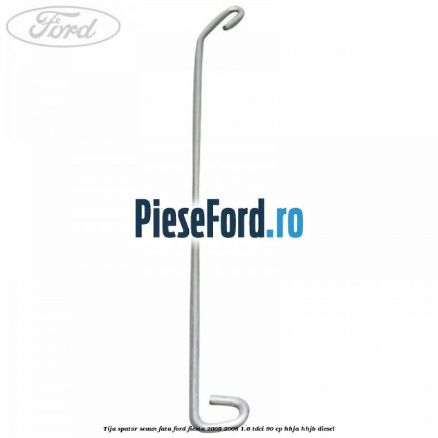 Tija spatar scaun fata Ford Fiesta 2005-2008 1.6 TDCi 90 cp HHJA, HHJB diesel