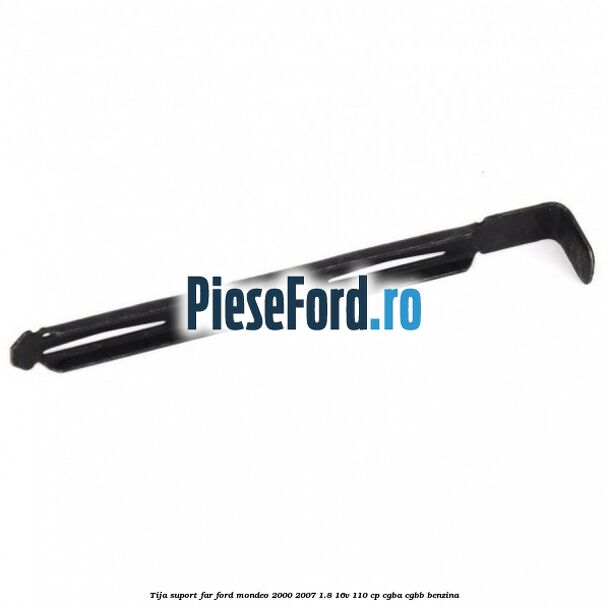 Tija suport far Ford Mondeo 2000-2007 1.8 16V 110 cp Tija suport far Ford Mondeo 2000-2007 1.8 16V 110 cp CGBA, CGBB benzina