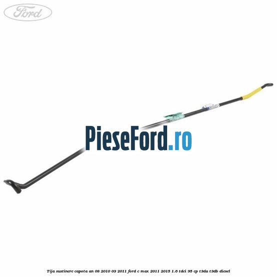 Tija sustinere capota an 08/2010-03/2011 Ford C-Max 2011-2015 1.6 TDCi 95 cp Tija sustinere capota an 08/2010-03/2011 Ford C-Max 2011-2015 1.6 TDCi 95 cp T3DA, T3DB diesel