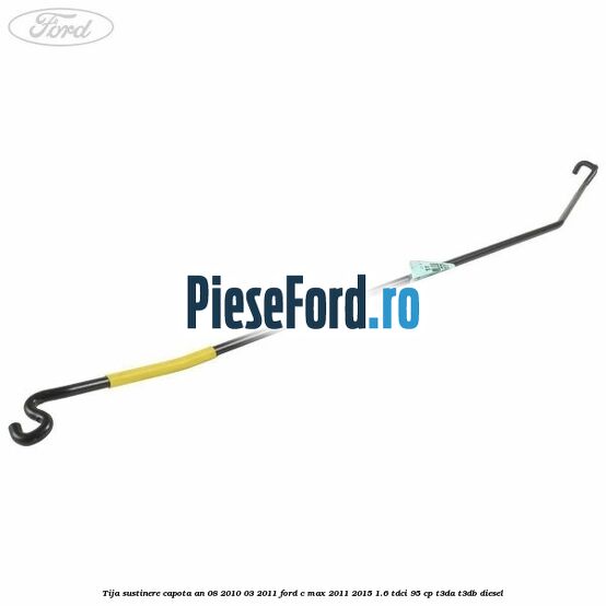 Tija sustinere capota an 08/2010-03/2011 Ford C-Max 2011-2015 1.6 TDCi 95 cp Tija sustinere capota an 08/2010-03/2011 Ford C-Max 2011-2015 1.6 TDCi 95 cp T3DA, T3DB diesel