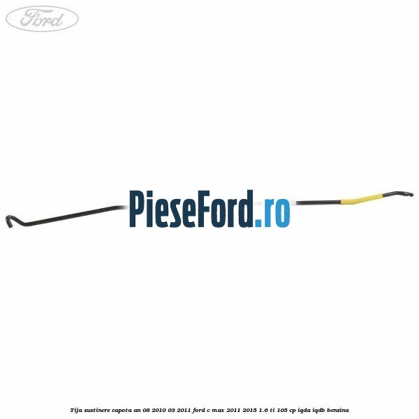 Tija sustinere capota an 08/2010-03/2011 Ford C-Max 2011-2015 1.6 Ti 105 cp IQDA, IQDB benzina