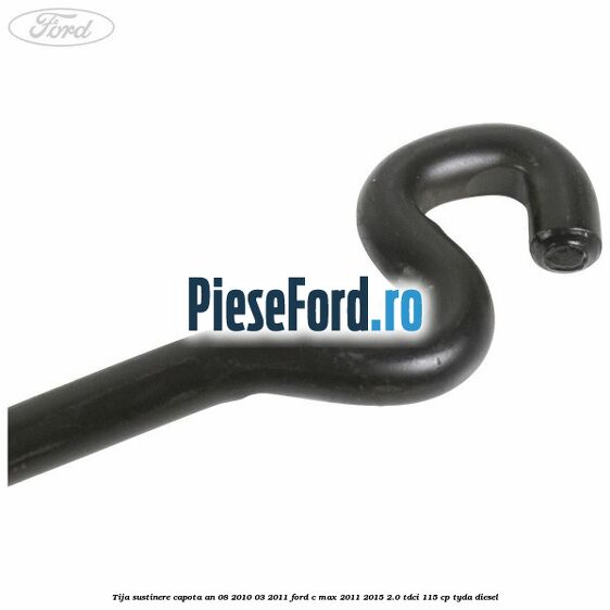 Tija sustinere capota an 08/2010-03/2011 Ford C-Max 2011-2015 2.0 TDCi 115 cp TYDA diesel