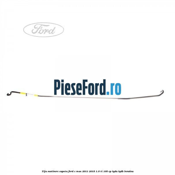 Tija sustinere capota Ford C-Max 2011-2015 1.6 Ti 105 cp IQDA, IQDB benzina