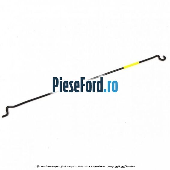 Tija sustinere capota Ford EcoSport 2019-2023 1.0 EcoBoost 140 cp YYJD, YYJF benzina
