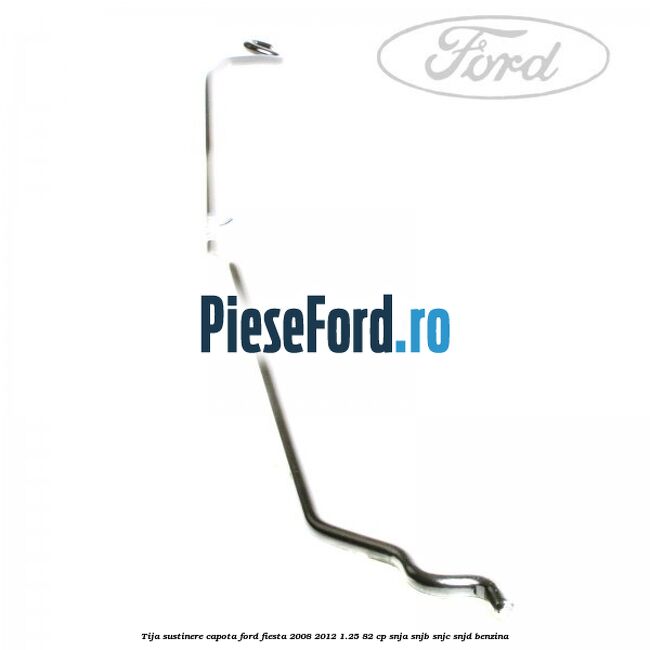 Tija sustinere capota Ford Fiesta 2008-2012 1.25 82 cp Tija sustinere capota Ford Fiesta 2008-2012 1.25 82 cp SNJA, SNJB, SNJC, SNJD benzina