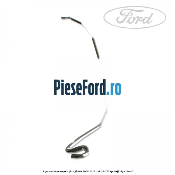 Tija sustinere capota Ford Fiesta 2008-2012 1.6 TDCi 75 cp HHJF, UBJA diesel