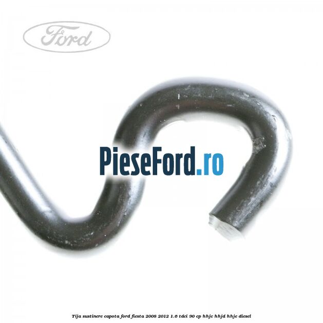 Tija sustinere capota Ford Fiesta 2008-2012 1.6 TDCi 90 cp HHJC, HHJD, HHJE diesel