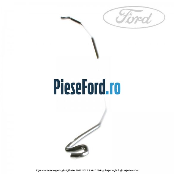 Tija sustinere capota Ford Fiesta 2008-2012 1.6 Ti 120 cp Tija sustinere capota Ford Fiesta 2008-2012 1.6 Ti 120 cp HXJA, HXJB, HXJE, RVJA benzina