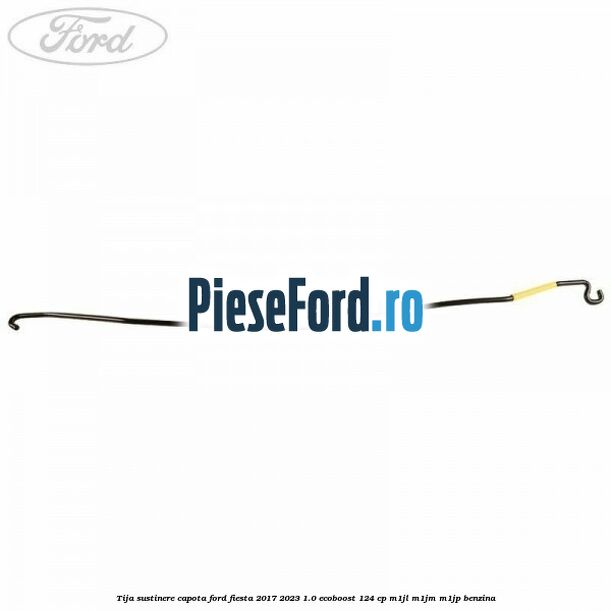 Tija sustinere capota Ford Fiesta 2017-2023 1.0 EcoBoost 124 cp Tija sustinere capota Ford Fiesta 2017-2023 1.0 EcoBoost 124 cp M1JL, M1JM, M1JP benzina