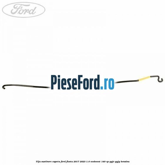 Tija sustinere capota Ford Fiesta 2017-2023 1.0 EcoBoost 140 cp YYJE, YYJG benzina