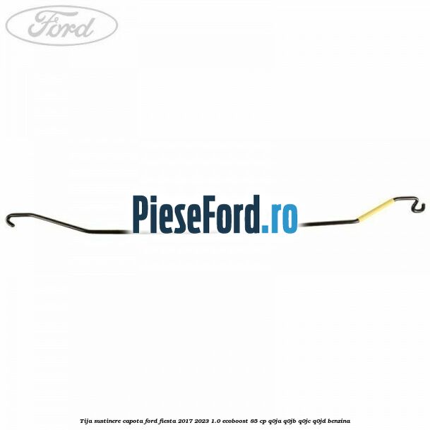 Tija sustinere capota Ford Fiesta 2017-2023 1.0 EcoBoost 85 cp Q0JA, Q0JB, Q0JC, Q0JD benzina