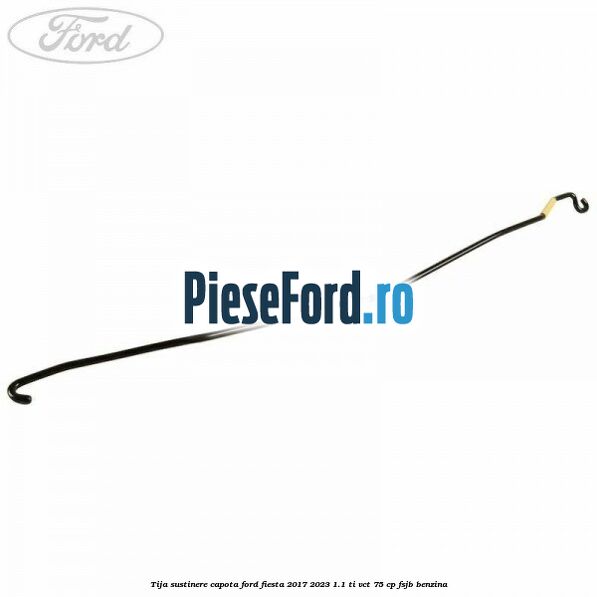 Tija sustinere capota Ford Fiesta 2017-2023 1.1 Ti-VCT 75 cp FSJB benzina