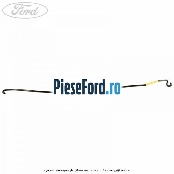 Tija sustinere capota Ford Fiesta 2017-2023 1.1 Ti-VCT 75 cp FSJB benzina