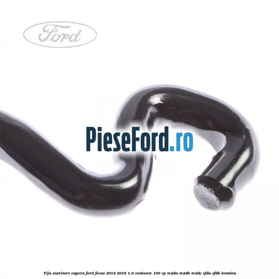 Tija sustinere capota Ford Focus 2014-2018 1.0 EcoBoost 100 cp M2DA, M2DB, M2DC, SFDA, SFDB benzina