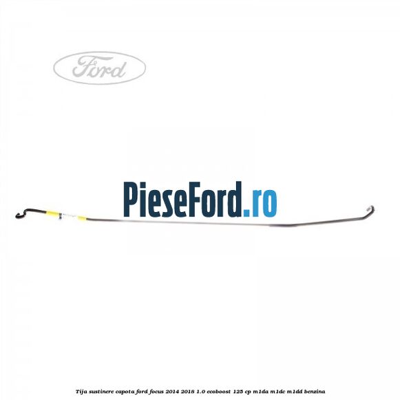 Tija sustinere capota Ford Focus 2014-2018 1.0 EcoBoost 125 cp M1DA, M1DC, M1DD benzina