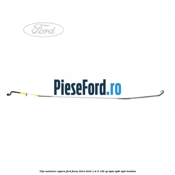 Tija sustinere capota Ford Focus 2014-2018 1.6 Ti 105 cp IQDA, IQDB, IQDC benzina