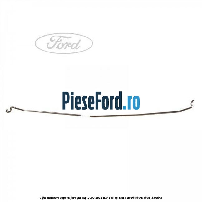 Tija sustinere capota Ford Galaxy 2007-2014 2.0 145 cp AOWA, AOWB, TBWA, TBWB benzina