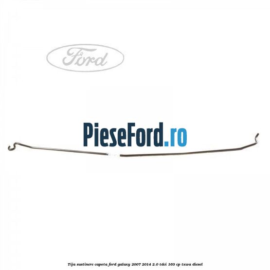 Tija sustinere capota Ford Galaxy 2007-2014 2.0 TDCi 163 cp Tija sustinere capota Ford Galaxy 2007-2014 2.0 TDCi 163 cp TXWA diesel