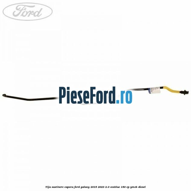 Tija sustinere capota Ford Galaxy 2015-2023 2.0 EcoBlue 150 cp YMCB diesel