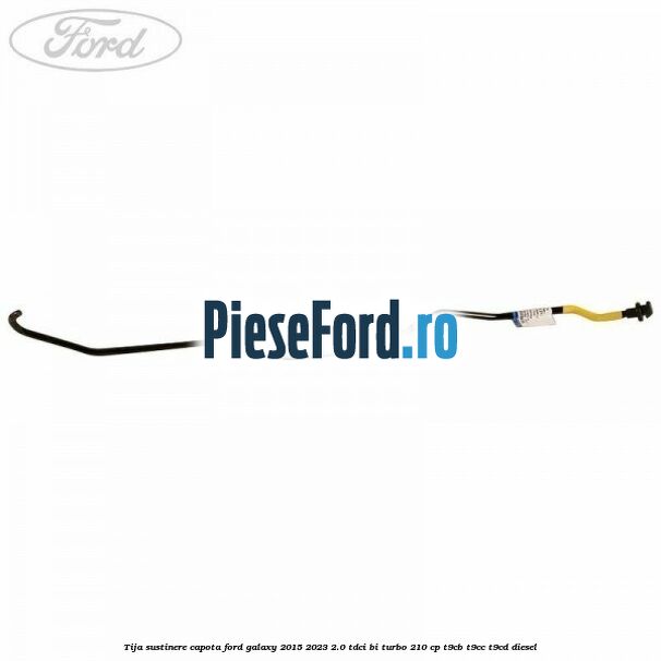 Tija sustinere capota Ford Galaxy 2015-2023 2.0 TDCi BI-Turbo 210 cp T9CB, T9CC, T9CD diesel
