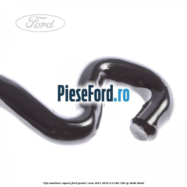 Tija sustinere capota Ford Grand C-Max 2011-2015 2.0 TDCi 136 cp UKDB diesel
