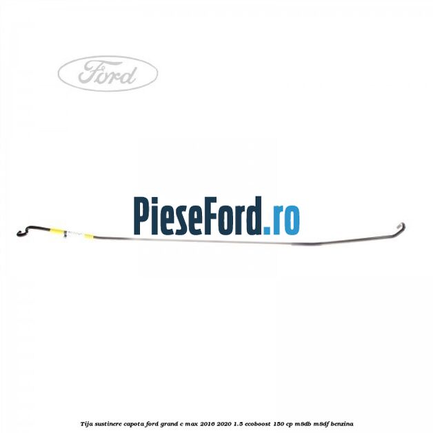 Tija sustinere capota Ford Grand C-Max 2016-2020 1.5 EcoBoost 150 cp M8DB, M8DF benzina