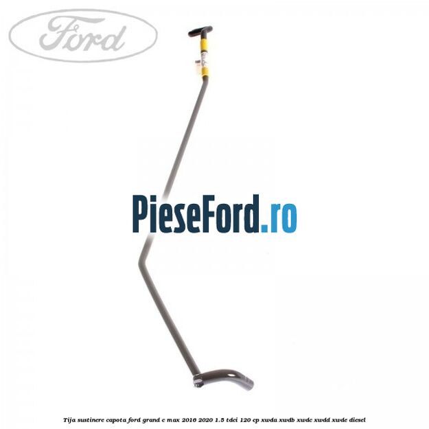 Tija sustinere capota Ford Grand C-Max 2016-2020 1.5 TDCi 120 cp XWDA, XWDB, XWDC, XWDD, XWDE diesel