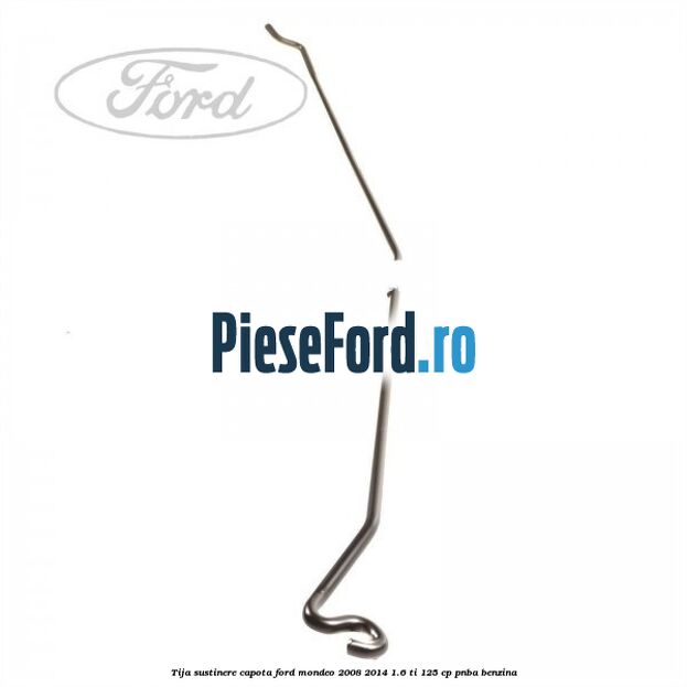 Tija sustinere capota Ford Mondeo 2008-2014 1.6 Ti 125 cp Tija sustinere capota Ford Mondeo 2008-2014 1.6 Ti 125 cp PNBA benzina