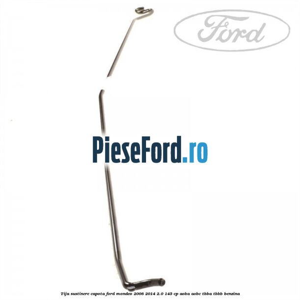 Tija sustinere capota Ford Mondeo 2008-2014 2.0 145 cp AOBA, AOBC, TBBA, TBBB benzina