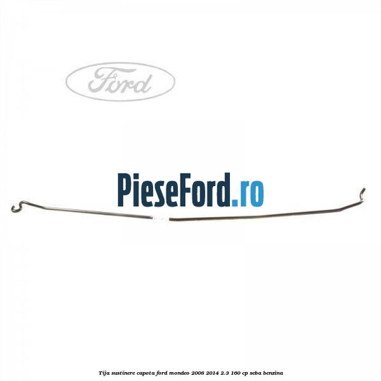 Tija sustinere capota Ford Mondeo 2008-2014 2.3 160 cp Tija sustinere capota Ford Mondeo 2008-2014 2.3 160 cp SEBA benzina