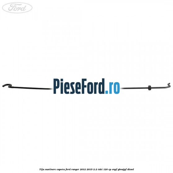 Tija sustinere capota Ford Ranger 2012-2015 2.2 TDCi 120 cp ENPF, GBVAJPF diesel